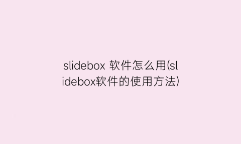 slidebox软件怎么用(slidebox软件的使用方法)